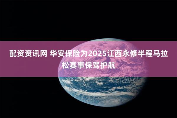 配资资讯网 华安保险为2025江西永修半程马拉松赛事保驾护航