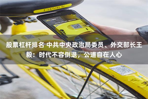 股票杠杆排名 中共中央政治局委员、外交部长王毅：时代不容倒退，公道自在人心