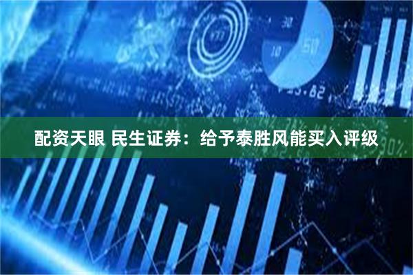 配资天眼 民生证券：给予泰胜风能买入评级