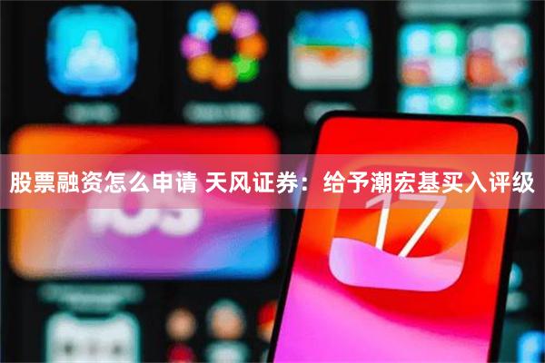 股票融资怎么申请 天风证券：给予潮宏基买入评级