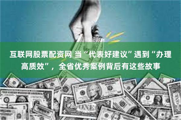 互联网股票配资网 当“代表好建议”遇到“办理高质效”，全省优秀案例背后有这些故事