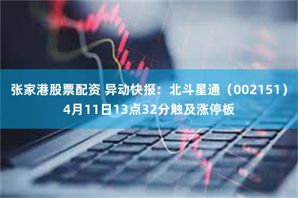 张家港股票配资 异动快报：北斗星通（002151）4月11日13点32分触及涨停板