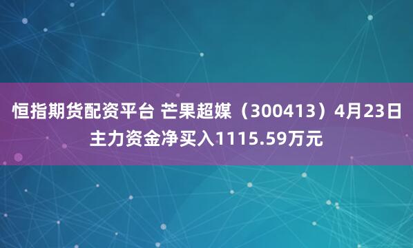恒指期货配资平台 芒果超媒（300413）4月23日主力资金净买入1115.59万元