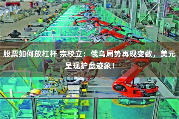 股票如何放杠杆 宗校立：俄乌局势再现变数，美元呈现护盘迹象！