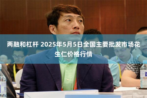 两融和杠杆 2025年5月5日全国主要批发市场花生仁价格行情