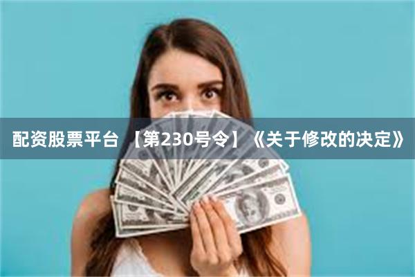 配资股票平台 【第230号令】《关于修改的决定》