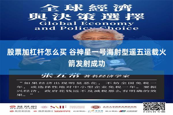 股票加杠杆怎么买 谷神星一号海射型遥五运载火箭发射成功
