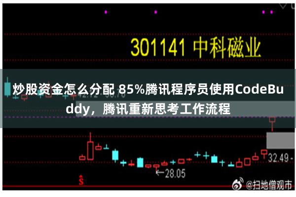 炒股资金怎么分配 85%腾讯程序员使用CodeBuddy，腾讯重新思考工作流程
