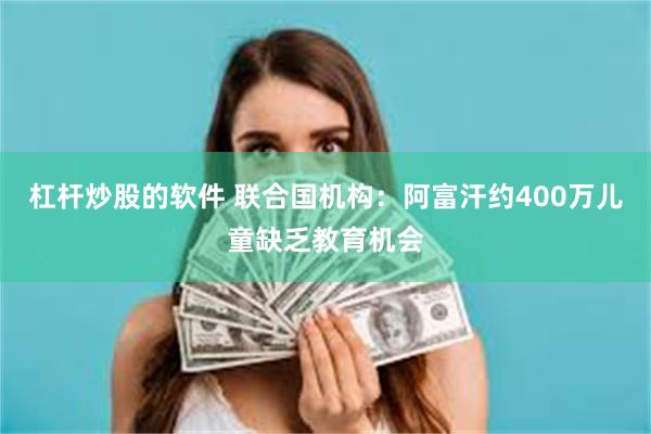 杠杆炒股的软件 联合国机构：阿富汗约400万儿童缺乏教育机会