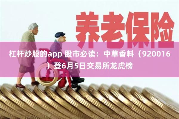杠杆炒股的app 股市必读：中草香料（920016）登6月5日交易所龙虎榜
