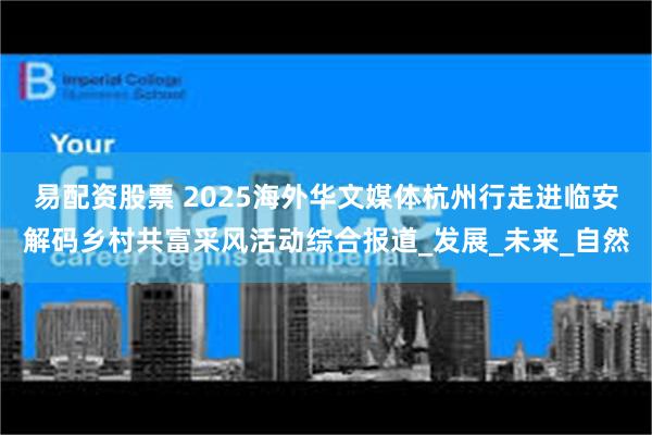 易配资股票 2025海外华文媒体杭州行走进临安解码乡村共富采风活动综合报道_发展_未来_自然