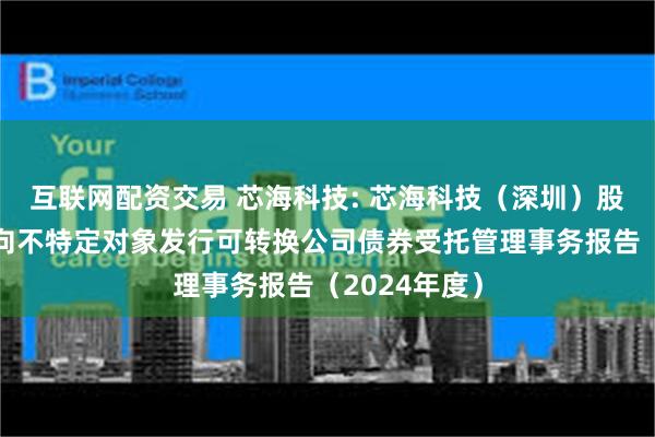 互联网配资交易 芯海科技: 芯海科技（深圳）股份有限公司向不特定对象发行可转换公司债券受托管理事务报告（2024年度）
