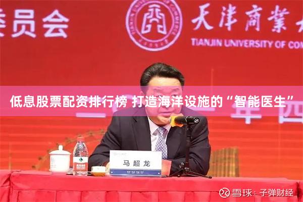 低息股票配资排行榜 打造海洋设施的“智能医生”