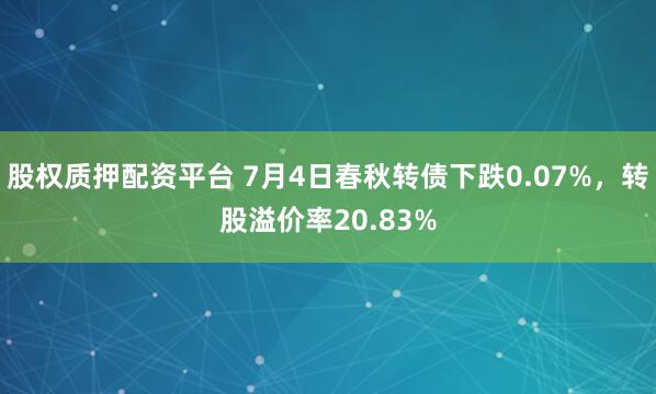 股权质押配资平台 7月4日春秋转债下跌0.07%，转股溢价率20.83%