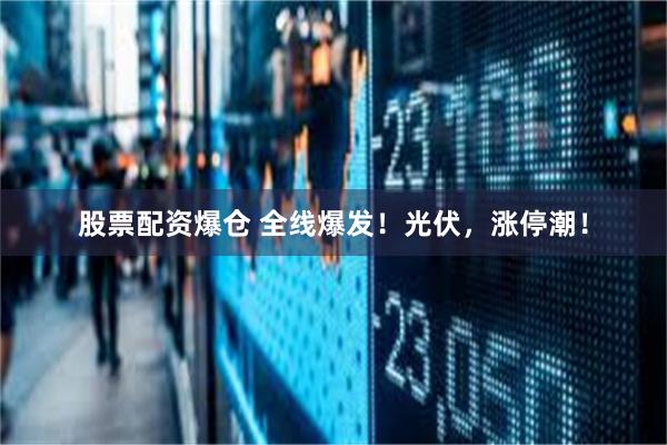 股票配资爆仓 全线爆发！光伏，涨停潮！