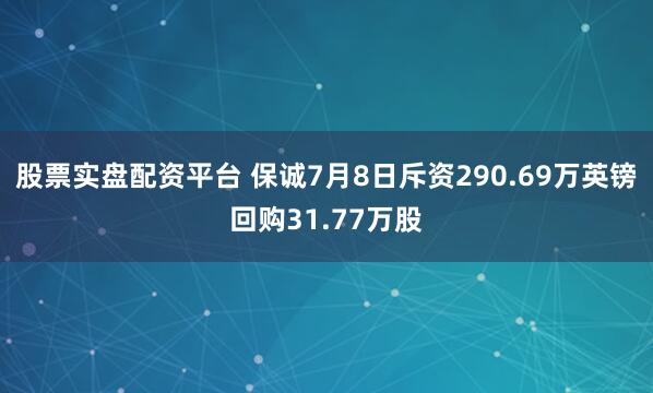 股票实盘配资平台 保诚7月8日斥资290.69万英镑回购31.77万股