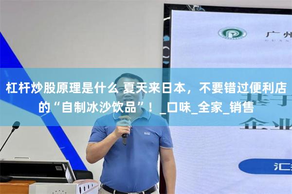 杠杆炒股原理是什么 夏天来日本，不要错过便利店的“自制冰沙饮品”！_口味_全家_销售