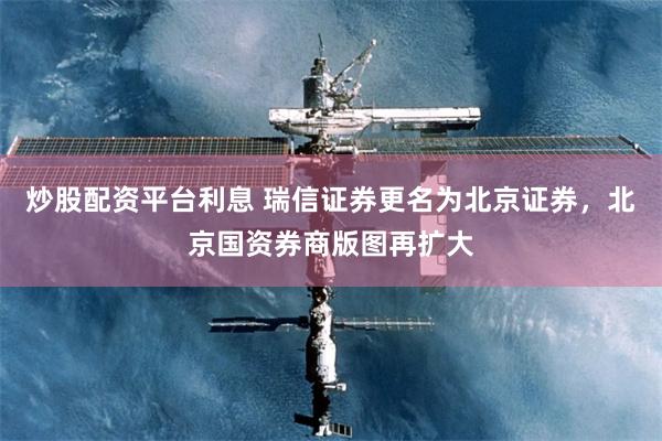 炒股配资平台利息 瑞信证券更名为北京证券，北京国资券商版图再扩大