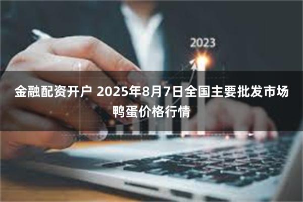 金融配资开户 2025年8月7日全国主要批发市场鸭蛋价格行情