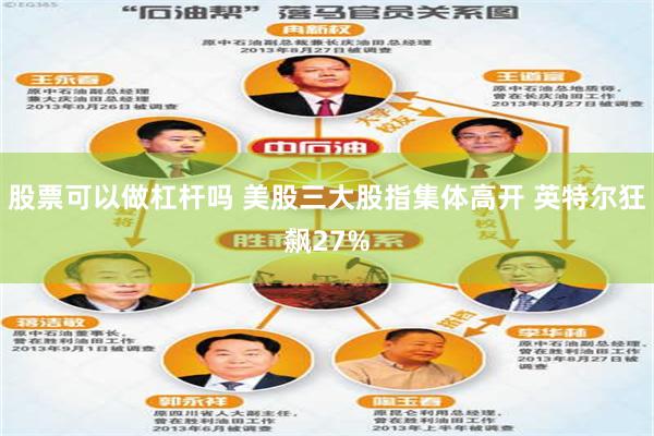 股票可以做杠杆吗 美股三大股指集体高开 英特尔狂飙27%
