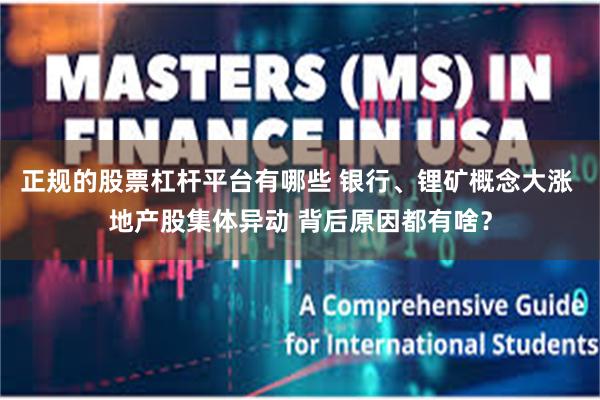 正规的股票杠杆平台有哪些 银行、锂矿概念大涨 地产股集体异动 背后原因都有啥?