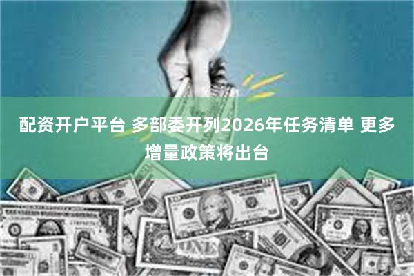 配资开户平台 多部委开列2026年任务清单 更多增量政策将出台